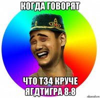 когда говорят что т34 круче ягдтигра 8.8