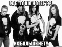 где "tokio hotel"??! их больше нет!!