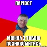 парівєт можна з тобою познакомитись