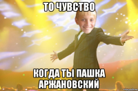 то чувство когда ты пашка аржановский