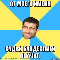 от моего имени судьи бундеслиги плачут.