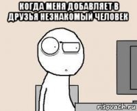 когда меня добавляет в друзья незнакомый человек 