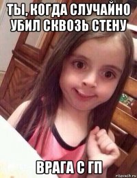 ты, когда случайно убил сквозь стену врага с гп