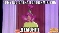 тому що олена володимірівна демон!!!