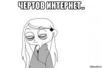 чертов интернет.. 