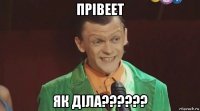 прівеет як діла??????