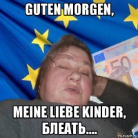 guten morgen, meine liebe kinder, блеать....