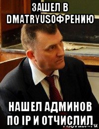 зашел в dmatryusoфрению нашел админов по ip и отчислил