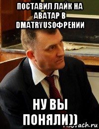 поставил лайк на аватар в dmatryusoфрении ну вы поняли))