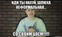 иди ты нахуй, шлюха неформальная... со своим цоем!!!!!