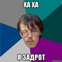 ха ха я задрот