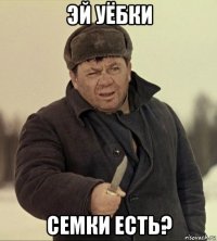 эй уёбки семки есть?