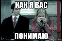 как я вас понимаю