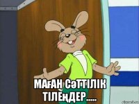  маған сәттілік тілеңдер.....