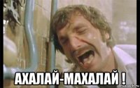  ахалай-махалай !