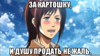 за картошку, и душу продать не жаль.
