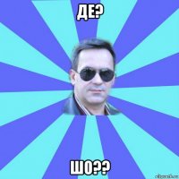 де? шо??
