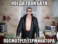 когда твой батя посмотрел терминатора