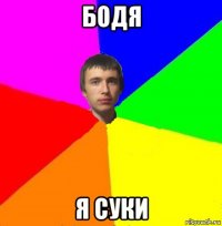 бодя я суки