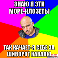 знаю я эти море-клозеты так качает-я себе за шиворот навалю