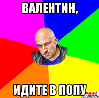 валентин, идите в попу