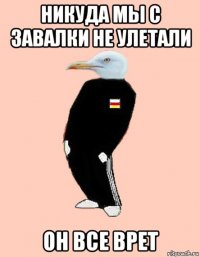 никуда мы с завалки не улетали он все врет