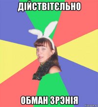 дійствітєльно обман зрэнія