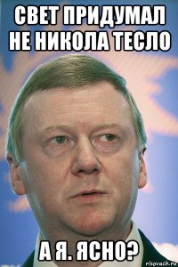 свет придумал не никола тесло а я. ясно?