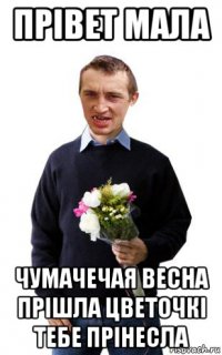 прівет мала чумачечая весна прішла цветочкі тебе прінесла