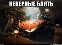 неверные блять 