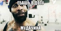 ебашь в доту мудачина