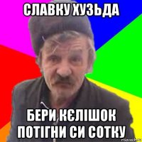славку хузьда бери кєлішок потігни си сотку