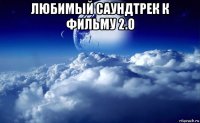 любимый саундтрек к фильму 2.0 