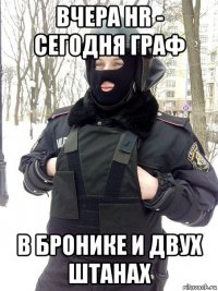 вчера hr - сегодня граф в бронике и двух штанах
