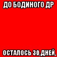 до бодиного др осталось 30 дней