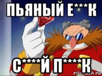 пьяный е***к с****й п****к