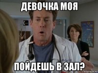 девочка моя пойдешь в зал?