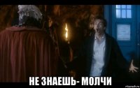  не знаешь- молчи