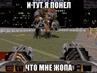 и тут я понел что мне жопа
