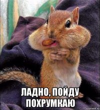  ладно, пойду похрумкаю