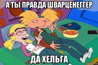 а ты правда шварценеггер да хельга