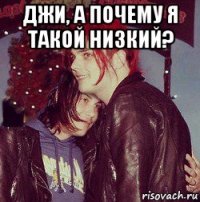 джи, а почему я такой низкий? 