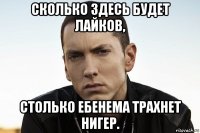 сколько здесь будет лайков, столько ебенема трахнет нигер.