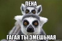 лена гагая ты змешьная