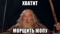 хватит морщить жопу