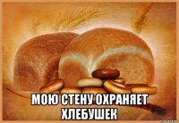  мою стену охраняет хлебушек