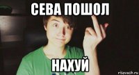 сева пошол нахуй