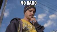 чо каво 
