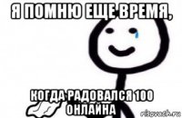 я помню еще время, когда радовался 100 онлайна