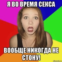 я во время секса вообще никогда не стону!